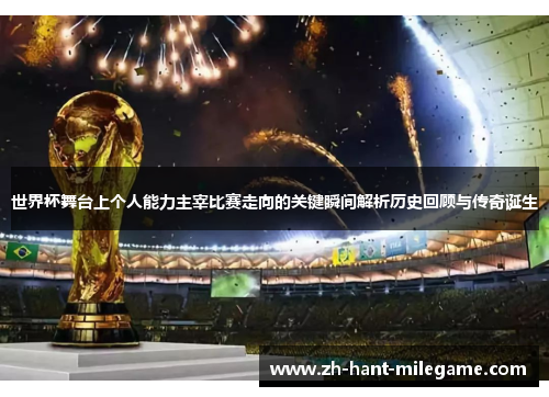 世界杯舞台上个人能力主宰比赛走向的关键瞬间解析历史回顾与传奇诞生