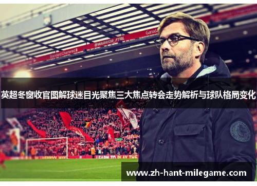 英超冬窗收官图解球迷目光聚焦三大焦点转会走势解析与球队格局变化