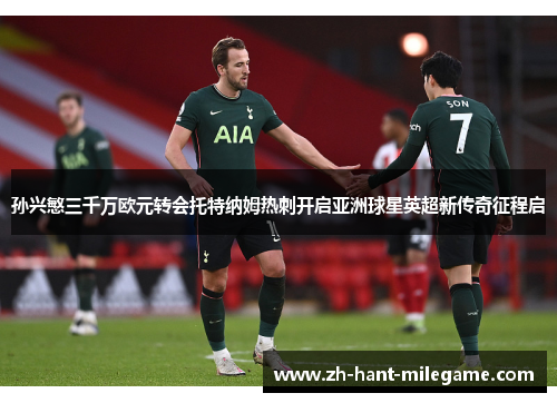 孙兴慜三千万欧元转会托特纳姆热刺开启亚洲球星英超新传奇征程启