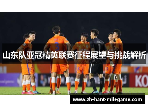 山东队亚冠精英联赛征程展望与挑战解析