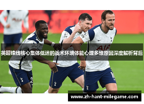 英超锋线核心集体低迷的战术环境体能心理多维原因深度解析背后