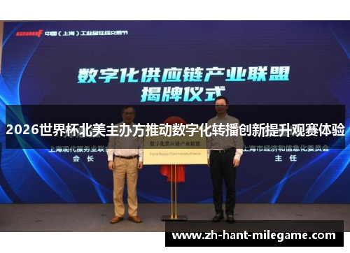 2026世界杯北美主办方推动数字化转播创新提升观赛体验