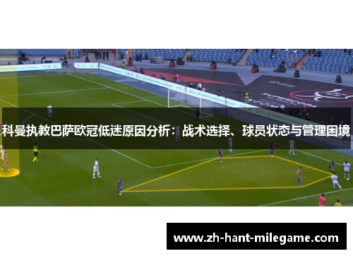 科曼执教巴萨欧冠低迷原因分析：战术选择、球员状态与管理困境